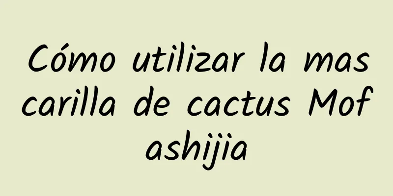 Cómo utilizar la mascarilla de cactus Mofashijia