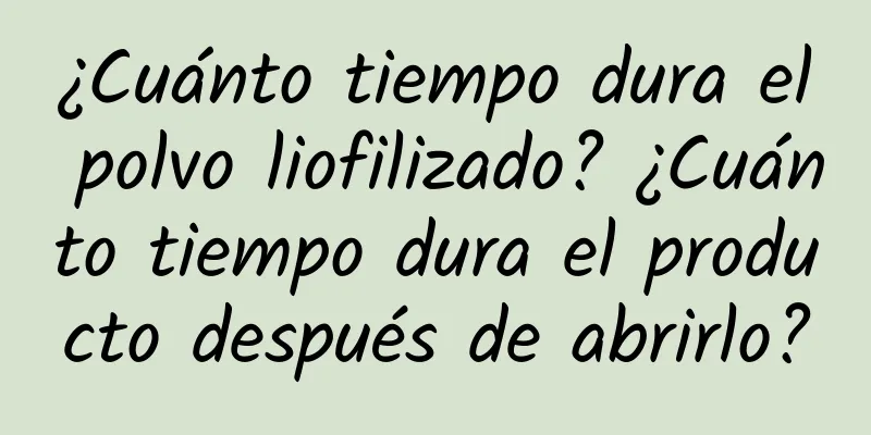 ¿Cuánto tiempo dura el polvo liofilizado? ¿Cuánto tiempo dura el producto después de abrirlo?