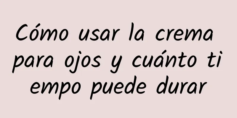 Cómo usar la crema para ojos y cuánto tiempo puede durar