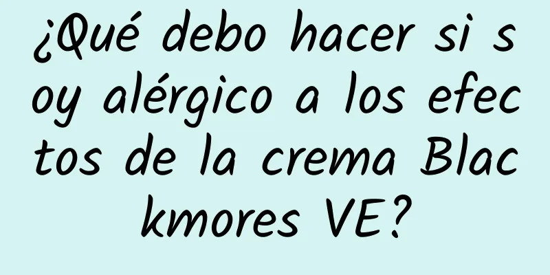 ¿Qué debo hacer si soy alérgico a los efectos de la crema Blackmores VE?