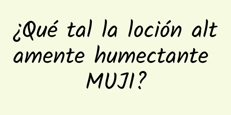 ¿Qué tal la loción altamente humectante MUJI?