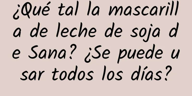 ¿Qué tal la mascarilla de leche de soja de Sana? ¿Se puede usar todos los días?