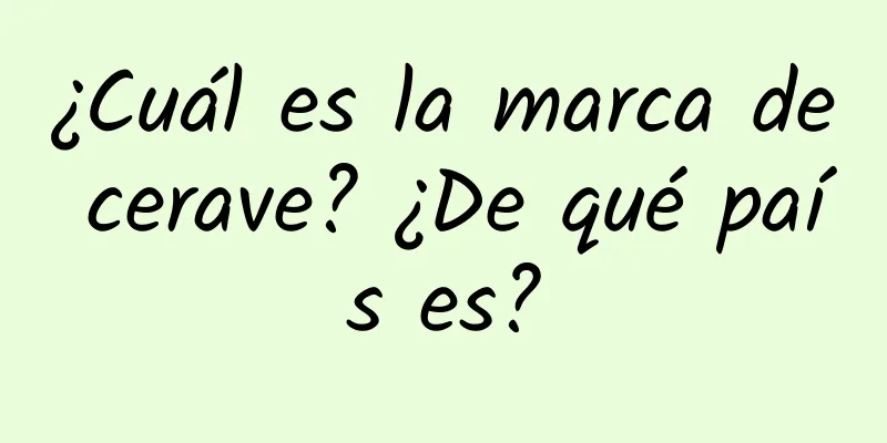 ¿Cuál es la marca de cerave? ¿De qué país es?