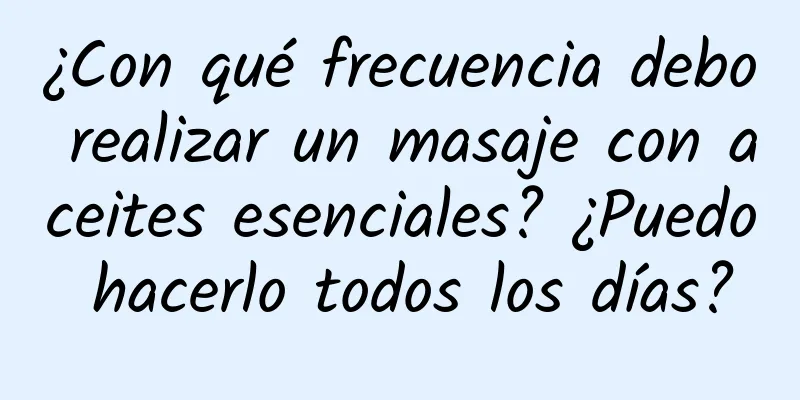 ¿Con qué frecuencia debo realizar un masaje con aceites esenciales? ¿Puedo hacerlo todos los días?