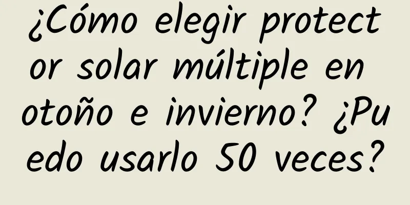 ¿Cómo elegir protector solar múltiple en otoño e invierno? ¿Puedo usarlo 50 veces?