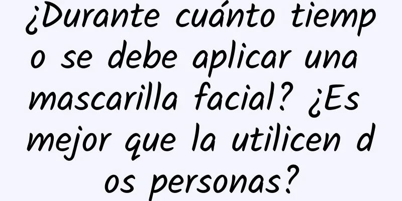 ¿Durante cuánto tiempo se debe aplicar una mascarilla facial? ¿Es mejor que la utilicen dos personas?