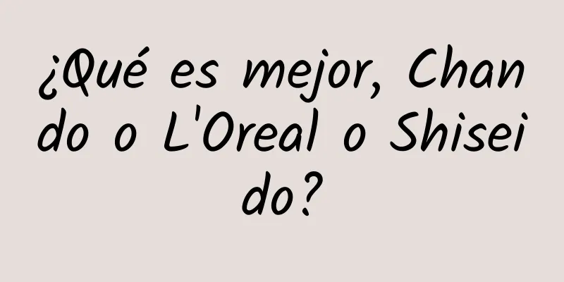 ¿Qué es mejor, Chando o L'Oreal o Shiseido?