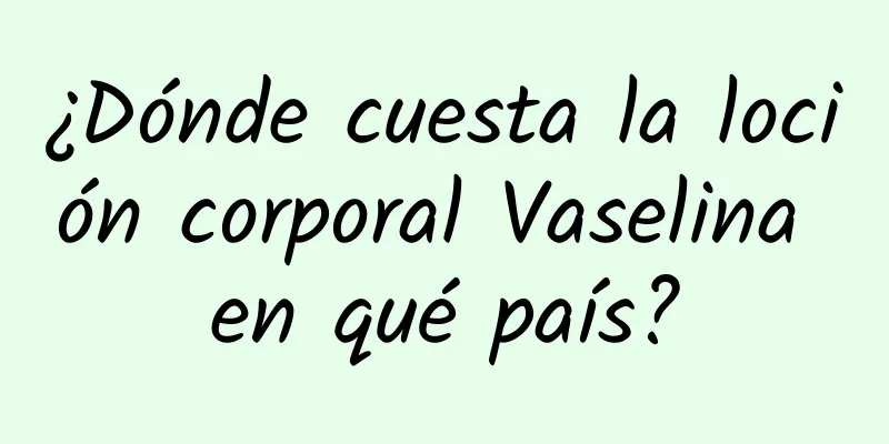 ¿Dónde cuesta la loción corporal Vaselina en qué país?