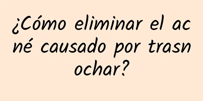 ¿Cómo eliminar el acné causado por trasnochar?