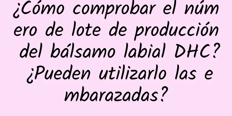 ¿Cómo comprobar el número de lote de producción del bálsamo labial DHC? ¿Pueden utilizarlo las embarazadas?