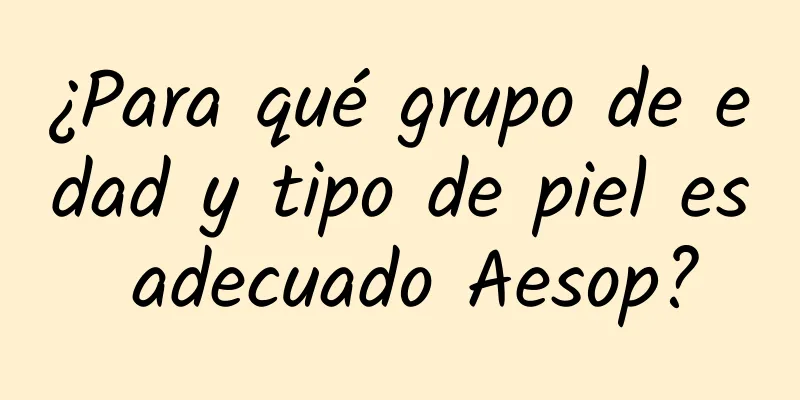 ¿Para qué grupo de edad y tipo de piel es adecuado Aesop?