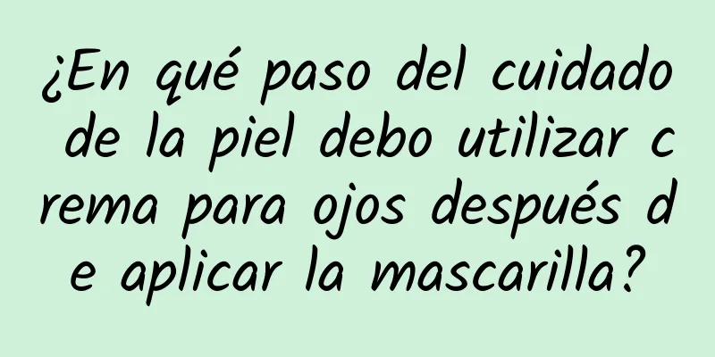 ¿En qué paso del cuidado de la piel debo utilizar crema para ojos después de aplicar la mascarilla?