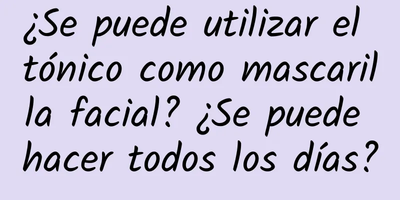 ¿Se puede utilizar el tónico como mascarilla facial? ¿Se puede hacer todos los días?