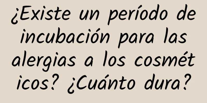 ¿Existe un período de incubación para las alergias a los cosméticos? ¿Cuánto dura?