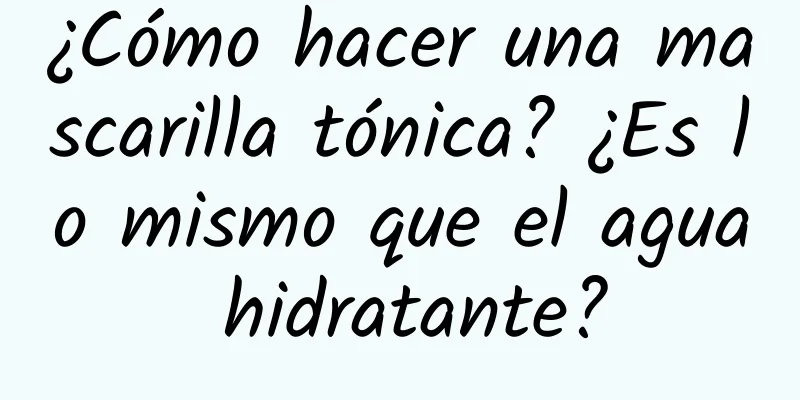 ¿Cómo hacer una mascarilla tónica? ¿Es lo mismo que el agua hidratante?