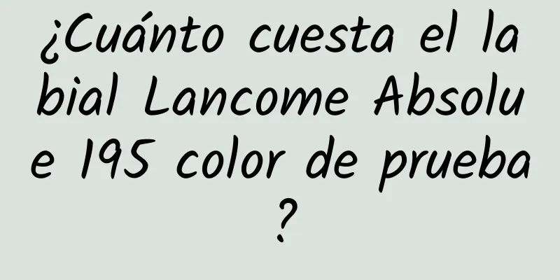 ¿Cuánto cuesta el labial Lancome Absolue 195 color de prueba?