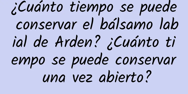 ¿Cuánto tiempo se puede conservar el bálsamo labial de Arden? ¿Cuánto tiempo se puede conservar una vez abierto?