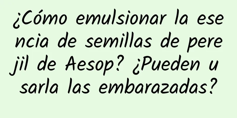 ¿Cómo emulsionar la esencia de semillas de perejil de Aesop? ¿Pueden usarla las embarazadas?