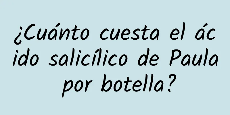 ¿Cuánto cuesta el ácido salicílico de Paula por botella?