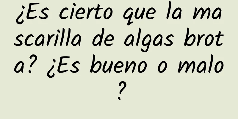 ¿Es cierto que la mascarilla de algas brota? ¿Es bueno o malo?