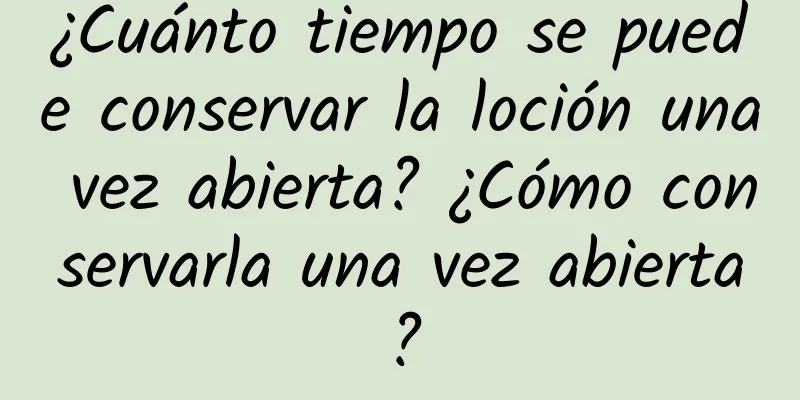 ¿Cuánto tiempo se puede conservar la loción una vez abierta? ¿Cómo conservarla una vez abierta?