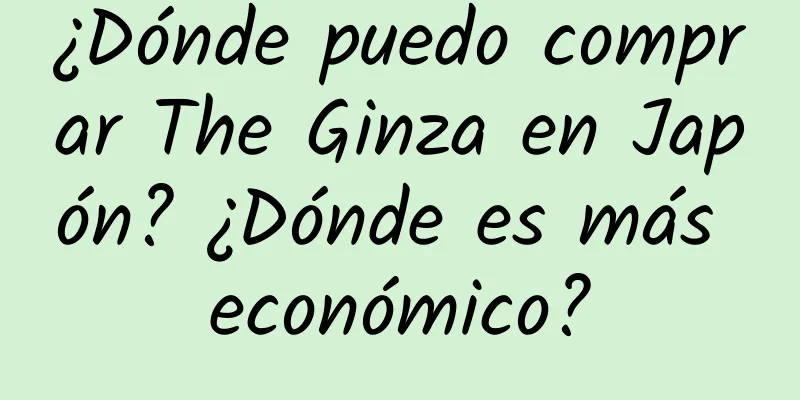 ¿Dónde puedo comprar The Ginza en Japón? ¿Dónde es más económico?