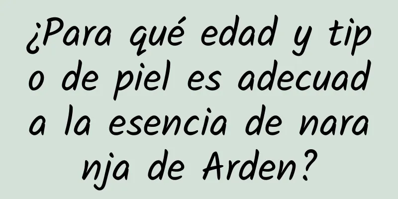 ¿Para qué edad y tipo de piel es adecuada la esencia de naranja de Arden?