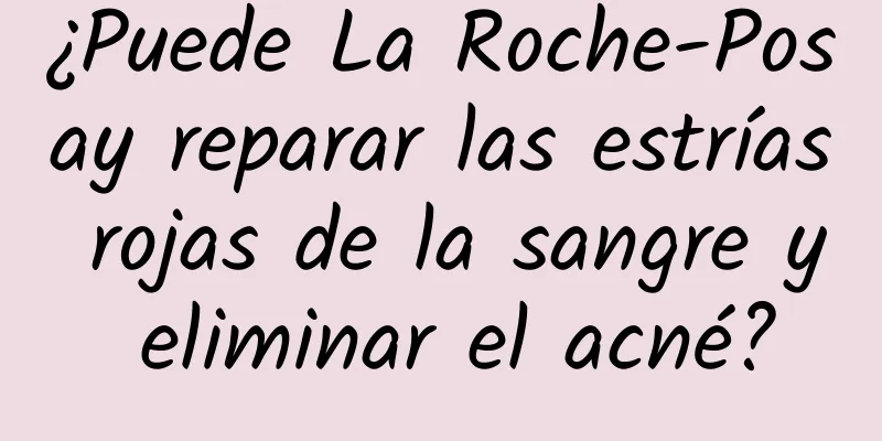 ¿Puede La Roche-Posay reparar las estrías rojas de la sangre y eliminar el acné?