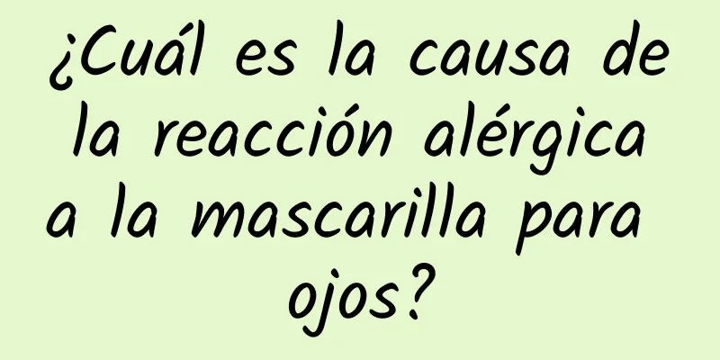 ¿Cuál es la causa de la reacción alérgica a la mascarilla para ojos?