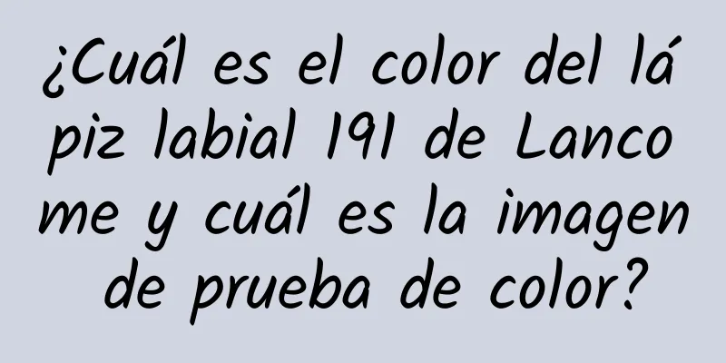 ¿Cuál es el color del lápiz labial 191 de Lancome y cuál es la imagen de prueba de color?