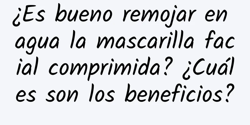 ¿Es bueno remojar en agua la mascarilla facial comprimida? ¿Cuáles son los beneficios?