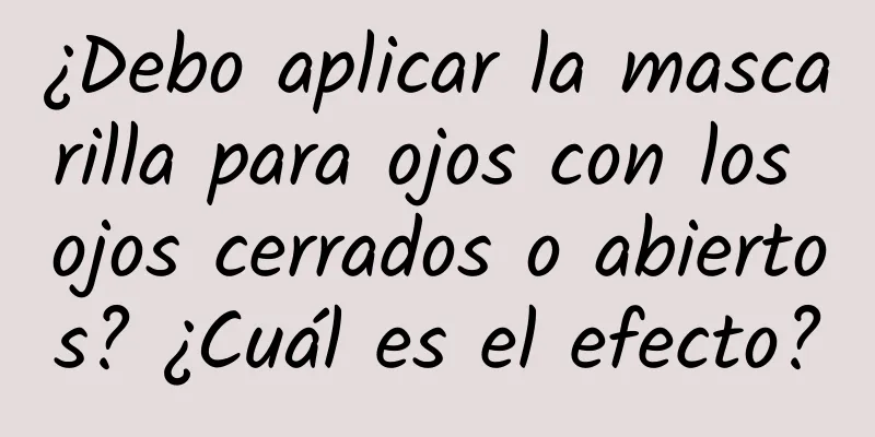 ¿Debo aplicar la mascarilla para ojos con los ojos cerrados o abiertos? ¿Cuál es el efecto?