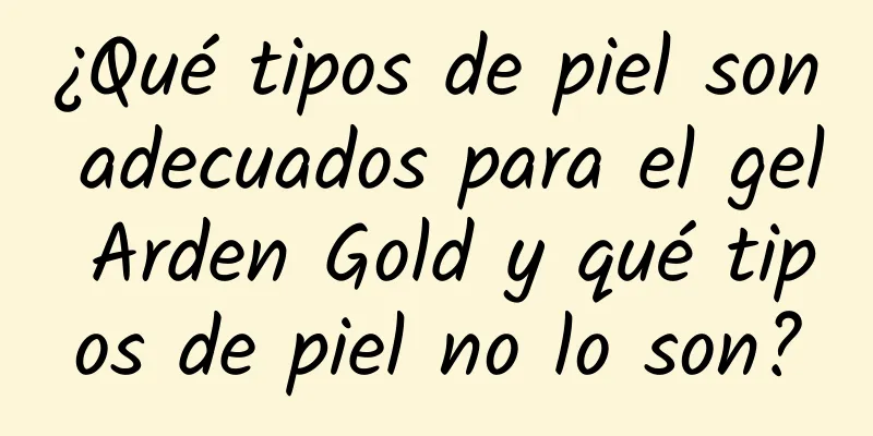 ¿Qué tipos de piel son adecuados para el gel Arden Gold y qué tipos de piel no lo son?