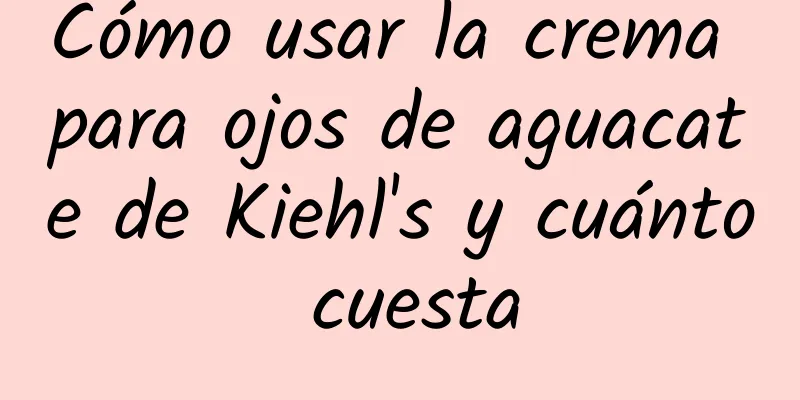 Cómo usar la crema para ojos de aguacate de Kiehl's y cuánto cuesta