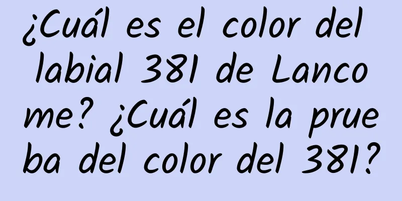 ¿Cuál es el color del labial 381 de Lancome? ¿Cuál es la prueba del color del 381?