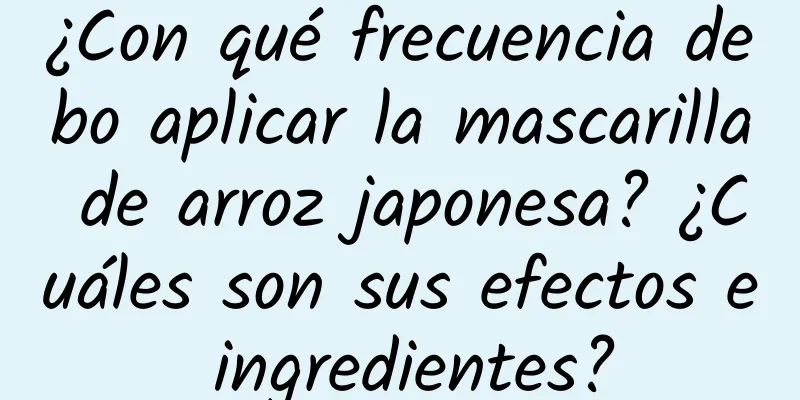 ¿Con qué frecuencia debo aplicar la mascarilla de arroz japonesa? ¿Cuáles son sus efectos e ingredientes?