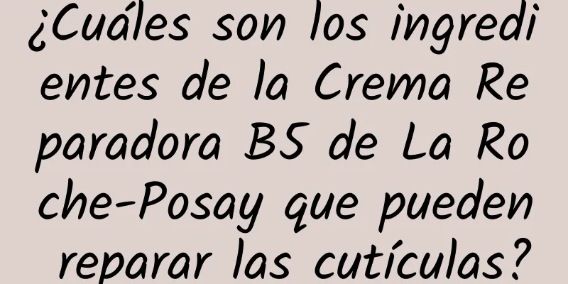 ¿Cuáles son los ingredientes de la Crema Reparadora B5 de La Roche-Posay que pueden reparar las cutículas?