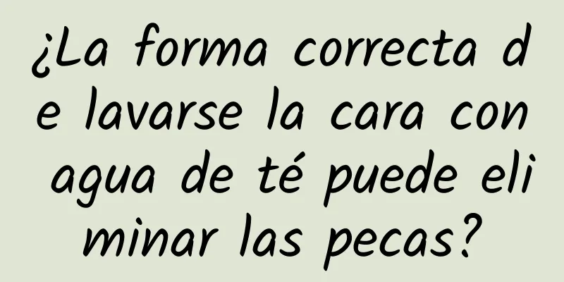 ¿La forma correcta de lavarse la cara con agua de té puede eliminar las pecas?