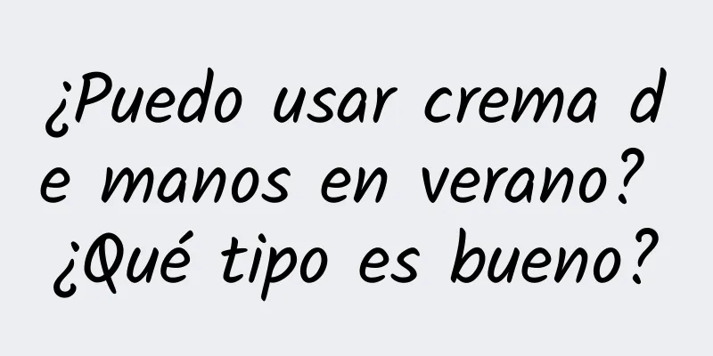 ¿Puedo usar crema de manos en verano? ¿Qué tipo es bueno?