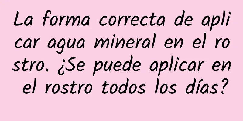 La forma correcta de aplicar agua mineral en el rostro. ¿Se puede aplicar en el rostro todos los días?