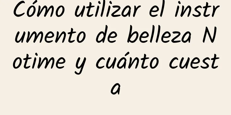 Cómo utilizar el instrumento de belleza Notime y cuánto cuesta