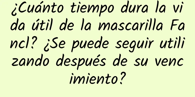 ¿Cuánto tiempo dura la vida útil de la mascarilla Fancl? ¿Se puede seguir utilizando después de su vencimiento?