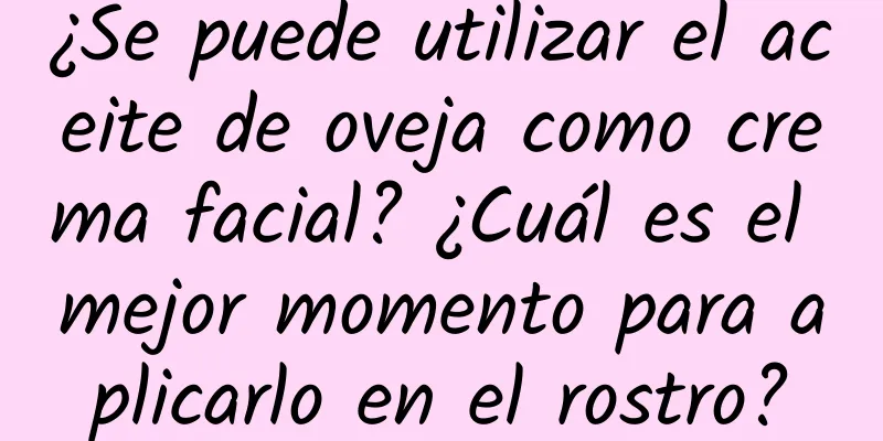 ¿Se puede utilizar el aceite de oveja como crema facial? ¿Cuál es el mejor momento para aplicarlo en el rostro?