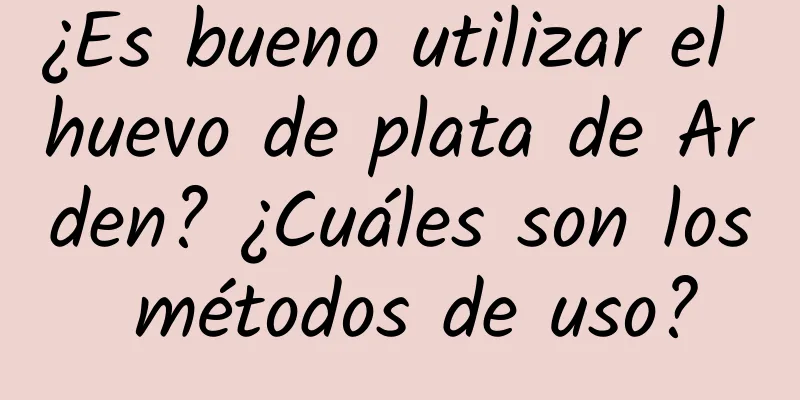 ¿Es bueno utilizar el huevo de plata de Arden? ¿Cuáles son los métodos de uso?