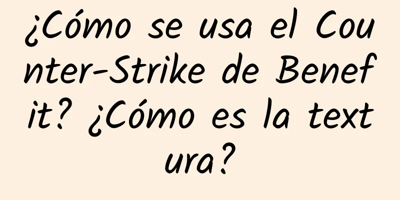 ¿Cómo se usa el Counter-Strike de Benefit? ¿Cómo es la textura?