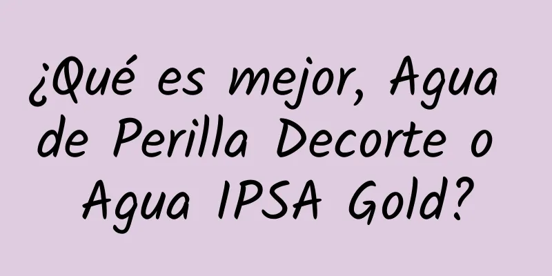 ¿Qué es mejor, Agua de Perilla Decorte o Agua IPSA Gold?