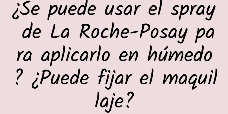 ¿Se puede usar el spray de La Roche-Posay para aplicarlo en húmedo? ¿Puede fijar el maquillaje?