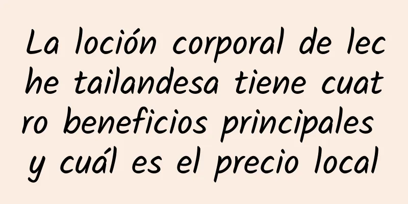 La loción corporal de leche tailandesa tiene cuatro beneficios principales y cuál es el precio local