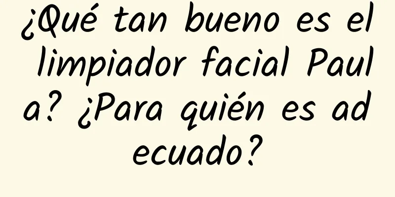 ¿Qué tan bueno es el limpiador facial Paula? ¿Para quién es adecuado?