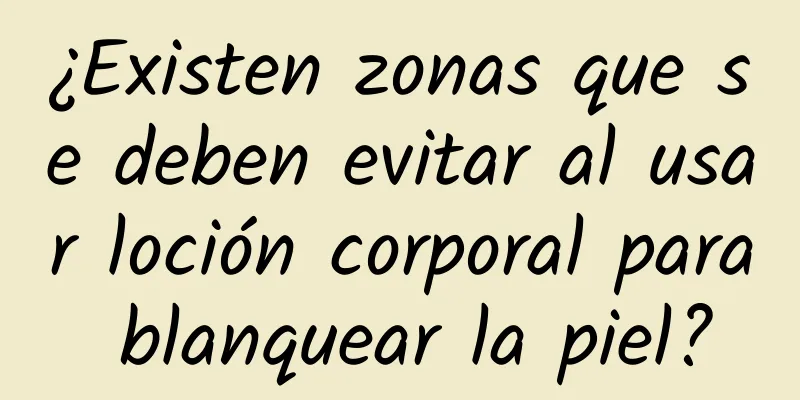 ¿Existen zonas que se deben evitar al usar loción corporal para blanquear la piel?